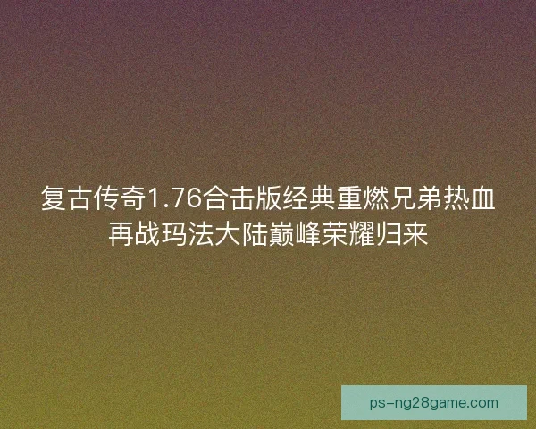复古传奇1.76合击版经典重燃兄弟热血再战玛法大陆巅峰荣耀归来